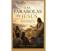 Las Parábolas de Jesús: Guía práctica para vivir con Propósito, Abundancia y Fe