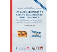 Las parejas estables no casadas en el Derecho foral aragonés: un estudio comparado con el modelo argentino de uniones convivenciales: COLECCIÓN «CÁTEDRA DE DERECHO CIVIL Y FORAL ARAGÓN» (monografico)