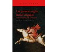 Las Pasiones Segun Rafael Argullol: Conversaciones Con Felix Riera