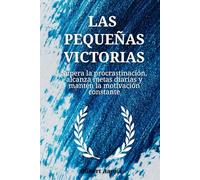 Las pequeñas victorias: Supera la procrastinación, alcanza metas diarias y mantén la motivación constante