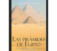 Las pirámides de Egipto: los orígenes y la historia de los monumentos más famosos del mundo
