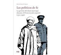 Las políticas de fe: la gestión del islam marroquí durante el Protectorado español (1912-1956) (Estudios Árabes)