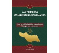 Las primeras conquistas musulmanas: Cómo los califas Rashidun expandieron el Islam por tres continentes (Colección de Historia Islámica Temprana)