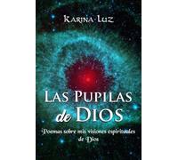 Las Pupilas de Dios: Poemas sobre mis visiones espirituales de Dios