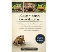 LAS RANAS Y SAPOS COMPLETOS COMO MASCOTAS: Todo lo que necesita saber sobre ranas y sapos: cómo elegir la especie adecuada, configurar el acuario, ... salud y su ciclo de vida de forma sencilla.