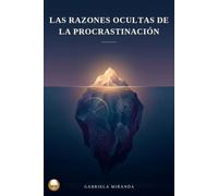 Las razones ocultas de la Procrastinacion: Descubre porque postergas lo importante y deja de vivir para "mañana" ¿Por qué sigues dejando para mañana lo que realmente quieres hacer hoy?