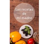 Las recetas de mi madre: cuaderno en blanco para recetas| recetario| las recetas de mi madre| libro para mis mejores recetas| regalo para mi madre| tapa bLas