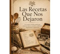 Las Recetas Que Nos Dejaron: Porque una receta familiar no solo se prepara: también se recuerda.