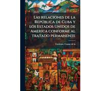 Las relaciones de la Repðblica de Cuba y los Estados Unidos de America conforme al tratado permanente