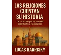 LAS RELIGIONES CUENTAN SU HISTORIA: Un recorrido por los mundos espirituales y sus orígenes.