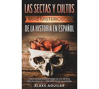 Las Sectas y Cultos más Misteriosos de la Historia en Español: Todo lo que Querías Saber de los Grupos más Peligrosos y Terroríficos de la Historia