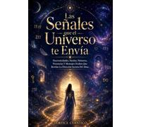 LAS SEÑALES QUE EL UNIVERSO TE ENVÍA: Sincronicidades, Sueños, Números, Presencias Y Mensajes Ocultos Que Revelan La Dirección Secreta Del Alma.