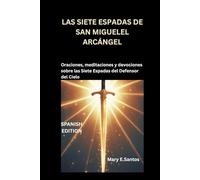 LAS SIETE ESPADAS DE SAN MIGUELEL ARCÁNGEL: Oraciones, meditaciones y devociones sobre las Siete Espadas del Defensor del Cielo