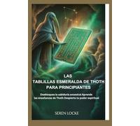 LAS TABLILLAS ESMERALDA DE THOTH PARA PRINCIPIANTES: Desbloquea la sabiduría ancestral Aprende las enseñanzas de Thoth Despierta tu poder espiritual