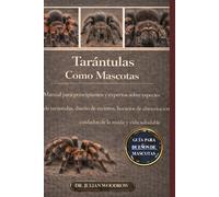 LAS TARÁNTULAS COMPLETAS COMO MASCOTAS: Manual para principiantes y expertos sobre especies de tarántulas, diseño de recintos, horarios de alimentación, cuidados de la muda y vida saludable.