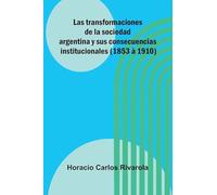 Las Transformaciones De La Sociedad Argentina Y Sus Consecuencias Institucionales (1853 À 1910)