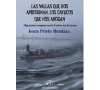 LAS VALLAS QUE NOS APRISIONAN, LOS CAYUCOS QUE NOS AHOGAN: Migraciones irregulares en la frontera sur de Europa: 1 (SOCIEDAD)