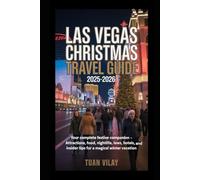 LAS VEGAS CHRISTMAS TRAVEL GUIDE 2025-2026: Your Complete Festive Companion - Attractions, Food, Nightlife, Laws, Hotels, and Insider Tips for a Magical Winter Vacation