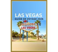 Las Vegas Guide de Voyage 2026: Guide de voyage complet pour les visiteurs : hôtels, vie nocturne, shopping et bien plus encore