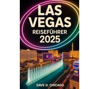 LAS VEGAS REISEFÜHRER 2025: Ihre vollständige Karte zu legendären Sehenswürdigkeiten, aufregenden Abenteuern und einem unvergesslichen Nachtleben in der Unterhaltungshauptstadt der Welt