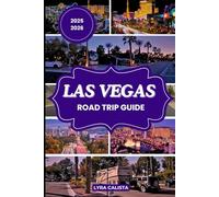 LAS VEGAS ROAD TRIP GUIDE 2025-2026: Enjoy Las Vegas Top Scenic Routes, Historic Sites and Hidden Getaways with This Travel Guide