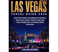 LAS VEGAS TRAVEL GUIDE 2026: First-Time Visitor’s Handbook to the Strip, Downtown, Shows, Hotels, Food, Day Trips, Budget Tips, and Ready-Made Itineraries