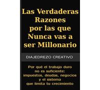 Las Verdaderas Razones por las que Nunca Vas a Ser Millonario: Por qué el trabajo duro no es suficiente: impuestos, deudas, negocios y el sistema que limita tu crecimiento