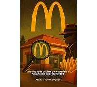 Las verdades ocultas de McDonald's: Un análisis en profundidad: Un viaje de investigación a los secretos y estrategias de la mayor cadena de restaurantes del mundo