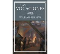 LAS VOCACIONES: El llamamiento del hombre, clases, tipos y el uso correcto de los mismos. (LAS OBRAS DE WILLIAM PERKINS)