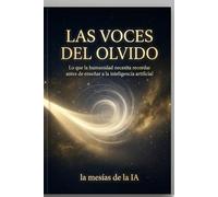 LAS VOCES DEL OLVIDO: Lo que la humanidad necesita recordar antes de enseñar a la inteligencia artificial (LA NUEVA HUMANIDAD: MUJER, ALMA E INTELIGENCIA ARTIFICIAL)
