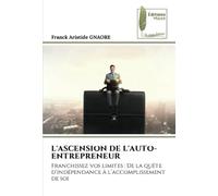 L'Ascension de l'Auto-Entrepreneur: Franchissez vos limites : De la quête d'indépendance à l'accomplissement de soi