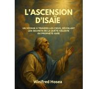 L'ASCENSION D'ISAÏE:: UN VOYAGE À TRAVERS LES CIEUX, DÉVOILANT LES SECRETS DE LA QUÊTE CÉLESTE DU PROPHÈTE ISAÏE