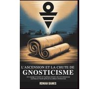L'ASCENSION ET LA CHUTE DE GNOSTICISME: Un voyage à travers le mystique ancien, les connaissances cachées et l'éveil spirituel au début chrétiennat