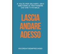 Lascia andare adesso: A volte per salvarti, devi smettere di trattenere ciò che ti fa male