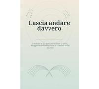 Lascia andare davvero: Il metodo in 21 giorni per mollare la presa, alleggerire la mente e vivere le relazioni senza esaurirsi