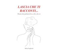 LASCIA CHE TI RACCONTI...: POESIE CHE PARLANO DI ME, DI TE, DI NOI