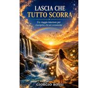 Lascia che tutto scorra: “Un viaggio interiore per riscoprire chi sei veramente”