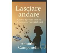 Lasciare andare: Guarire il passato, smettere di trattenere, vivere più leggeri