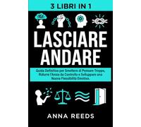 Lasciare Andare: Guida Definitiva per Smettere di Pensare Troppo, Ridurre l’Ansia da Controllo e Sviluppare una Nuova Flessibilità Emotiva - 3 Libri ... Applicata e Comunicazione Strategica)