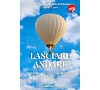 LASCIARE ANDARE: La libertà inizia quando smetti di trattenere ciò che ti pesa. Mente leggera in 10 passi: il metodo pratico per trasformare ansia e stress in equilibrio e serenità.
