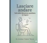 LASCIARE ANDARE: L'arte della liberazione quotidiana (in bagno)