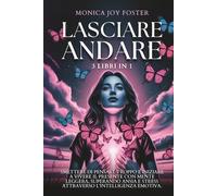 Lasciare Andare: Smettere di Pensare Troppo e Iniziare a Vivere il Presente con Mente Leggera, Superando Ansia e Stress attraverso l'Intelligenza Emotiva