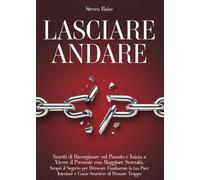 Lasciare andare. Smetti di rimuginare sul passato e inizia a vivere il presente con maggiore serenità. Scopri il segreto per ritrovare la pace interiore e come smettere di pensare troppo