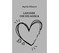 Lasciare che Dio agisca: la coscienza che trasforma la realtà negli insegnamenti di Myrtle Fillmore (New Thought di Giovanna Garbuio)