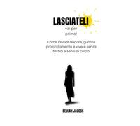 Lasciateli vai per primo!: Come lasciar andare, guarire profondamente e vivere senza fastidi e sensi di colpa