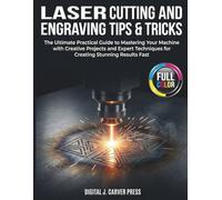 Laser Cutting and Engraving Tips & Tricks: The Ultimate Practical Guide to Mastering Your Machine with Creative Projects and Expert Techniques for ... Results Fast (The Digital Carver Series)