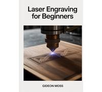 LASER ENGRAVING FOR BEGINNERS: Master LightBurn Software and CNC Techniques to Craft Custom Wood, Acrylic, and Metal Projects with Precision