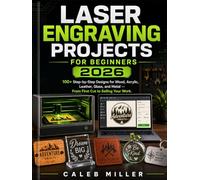 Laser Engraving Projects for beginners 2026: 100+ Step-by-Step Designs for Wood, Acrylic, Leather, Glass, and Metal - From First Cut to Selling Your Work. (Laser Craft Mastery Guides)