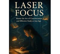 Laser Focus: Master the Art of Concentration and Effective Study at Any Age: A Practical Guide to Boosting Focus, Mastering Study Habits & Unlocking Deep Work for All Age