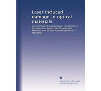 Laser induced damage in optical materials: proceedings of a symposium sponsored by the American Society for Testing and Materials and by the National Bureau of Standards